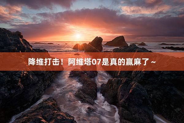 降维打击！阿维塔07是真的赢麻了～