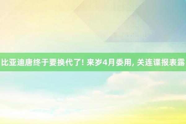 比亚迪唐终于要换代了! 来岁4月委用, 关连谍报表露