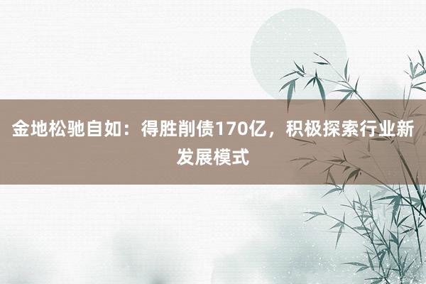 金地松驰自如：得胜削债170亿，积极探索行业新发展模式