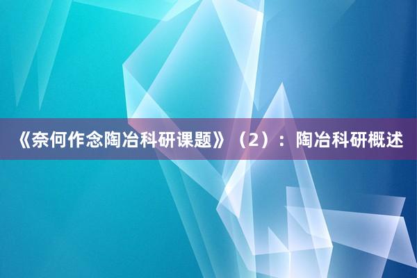 《奈何作念陶冶科研课题》（2）：陶冶科研概述