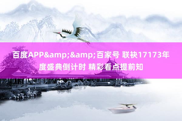 百度APP&&百家号 联袂17173年度盛典倒计时 精彩看点提前知