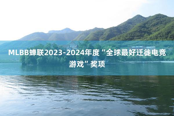 MLBB蝉联2023-2024年度“全球最好迁徙电竞游戏”奖项