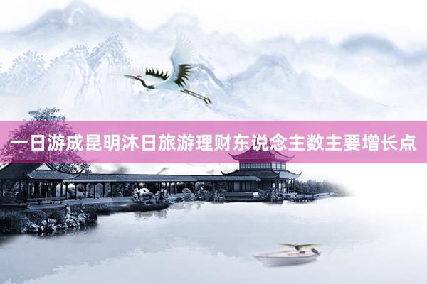 一日游成昆明沐日旅游理财东说念主数主要增长点