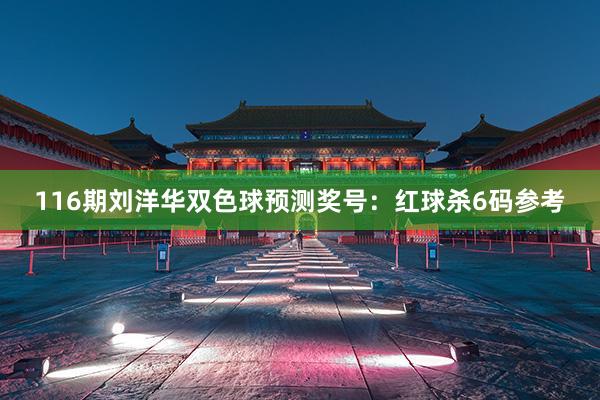 116期刘洋华双色球预测奖号：红球杀6码参考