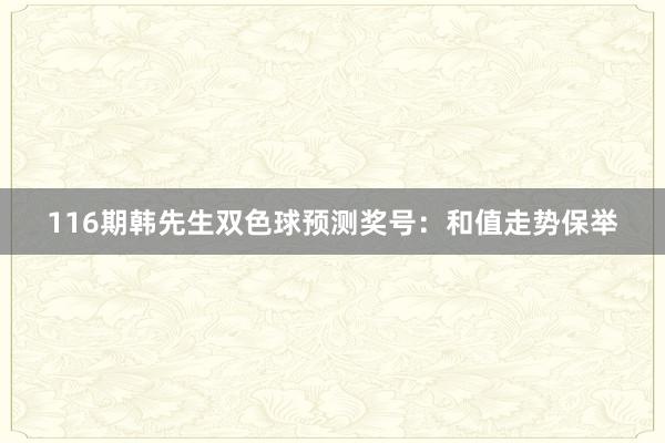 116期韩先生双色球预测奖号：和值走势保举