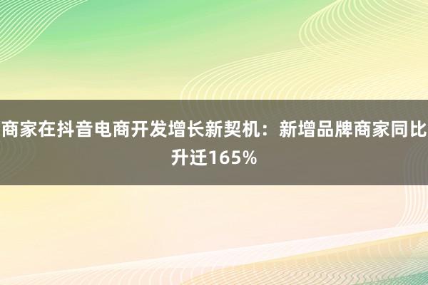 商家在抖音电商开发增长新契机：新增品牌商家同比升迁165%