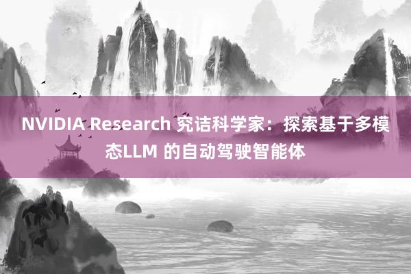 NVIDIA Research 究诘科学家：探索基于多模态LLM 的自动驾驶智能体