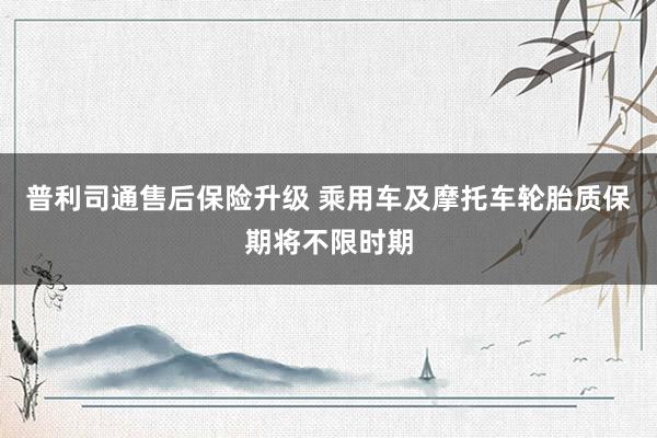普利司通售后保险升级 乘用车及摩托车轮胎质保期将不限时期