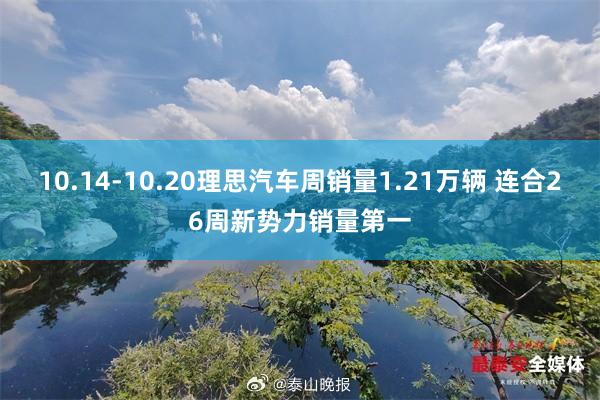 10.14-10.20理思汽车周销量1.21万辆 连合26周新势力销量第一
