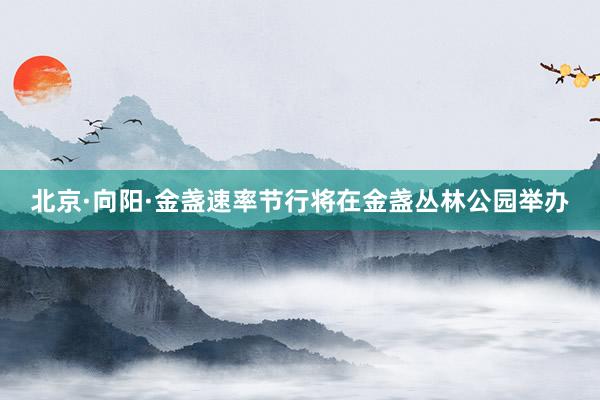 北京·向阳·金盏速率节行将在金盏丛林公园举办