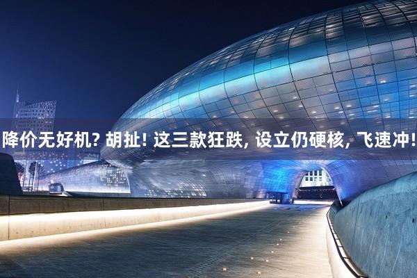 降价无好机? 胡扯! 这三款狂跌, 设立仍硬核, 飞速冲!