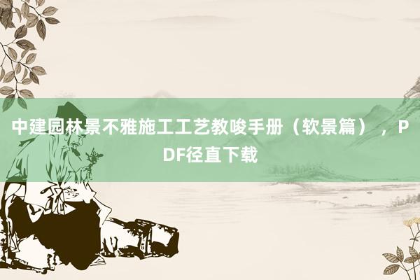 中建园林景不雅施工工艺教唆手册（软景篇） ，PDF径直下载