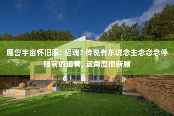 魔兽宇宙怀旧服: 招魂? 传说有东说念主念念念停服前的运营, 这角度很新颖