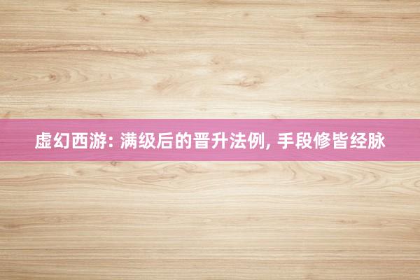 虚幻西游: 满级后的晋升法例, 手段修皆经脉