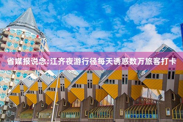 省媒报说念:江齐夜游行径每天诱惑数万旅客打卡