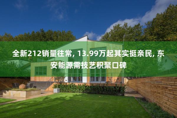 全新212销量往常, 13.99万起其实挺亲民, 东安能源需技艺积聚口碑