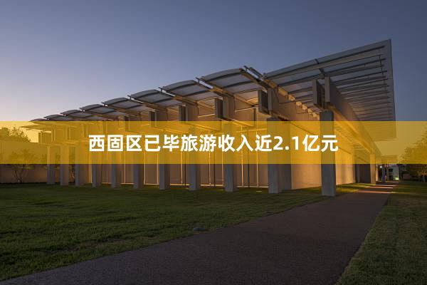 西固区已毕旅游收入近2.1亿元