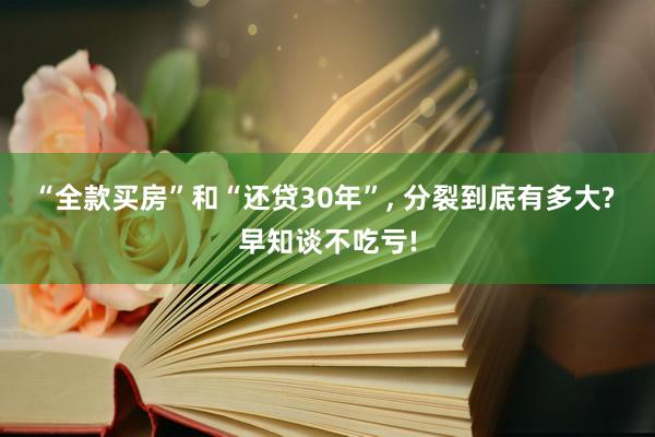 “全款买房”和“还贷30年”, 分裂到底有多大? 早知谈不吃亏!